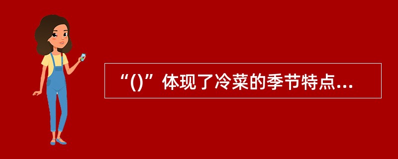 “()”体现了冷菜的季节特点。A、春腊B、冬糟C、夏冻D、秋拌