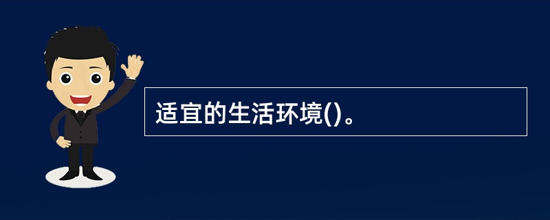 适宜的生活环境()。