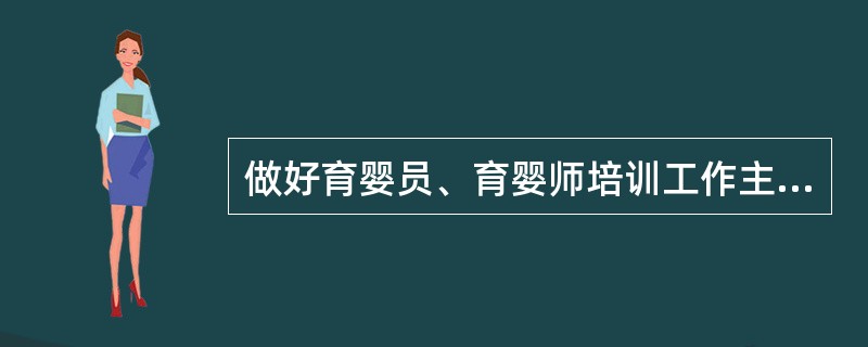 做好育婴员、育婴师培训工作主要抓好两个环节:制定好培训与带教计划和培训班的筹备与