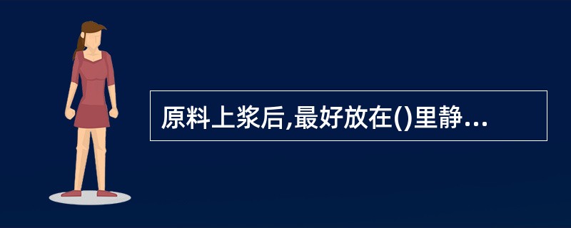 原料上浆后,最好放在()里静置2~3h,使原料与浆液更牢固地“黏合”。A、冰箱B