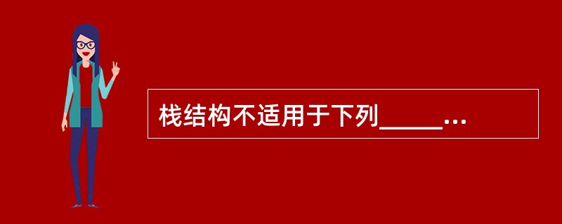 栈结构不适用于下列________应用。