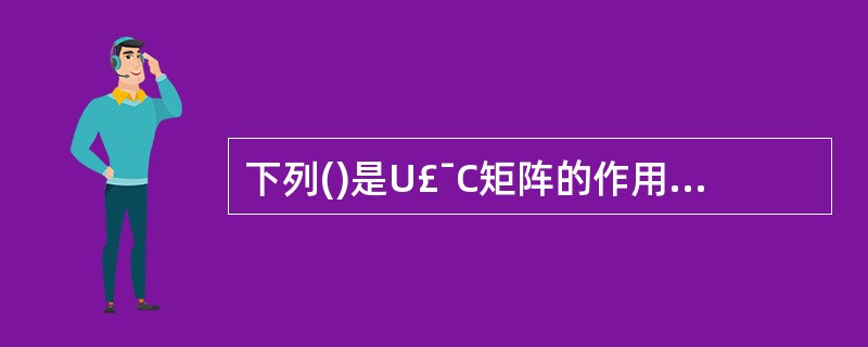 下列()是U£¯C矩阵的作用。Ⅰ.划分子系统Ⅱ.检查遗漏的过程和数据Ⅲ.确定每个