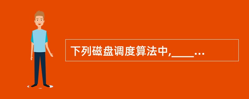 下列磁盘调度算法中,________体现了高效性。