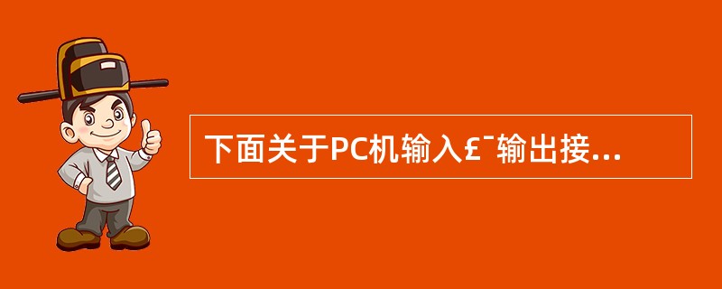 下面关于PC机输入£¯输出接口的叙述中,正确的是( )。