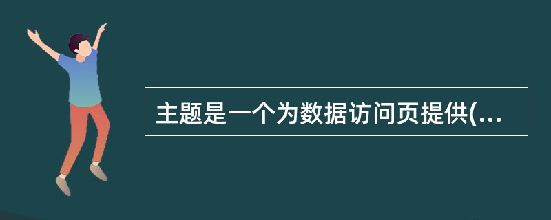 主题是一个为数据访问页提供()以及其他元素的统一和颜色方案的集合。