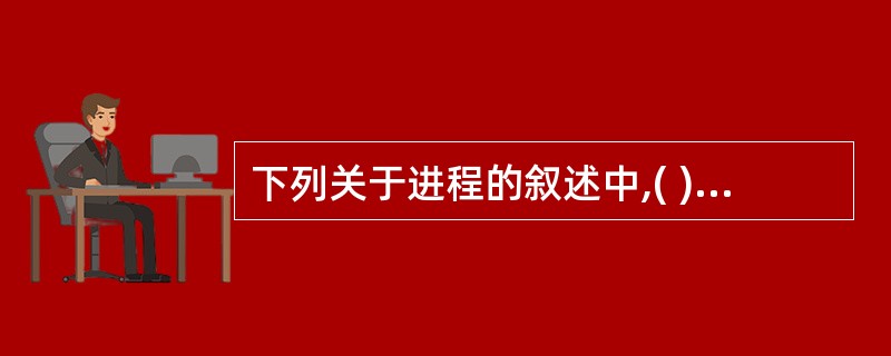 下列关于进程的叙述中,( )是正确的。