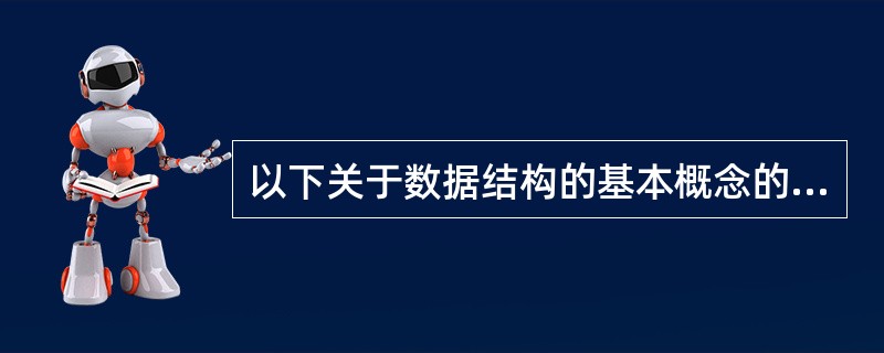 以下关于数据结构的基本概念的叙述中________是正确的。