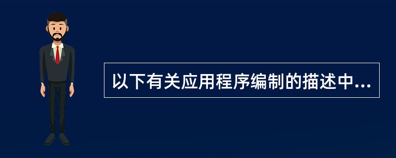 以下有关应用程序编制的描述中,正确的是()。