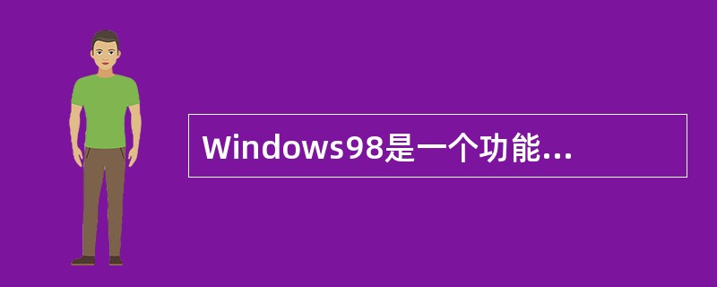 Windows98是一个功能强大且十分复杂的系统,它由数千个系统文件组成。在下列