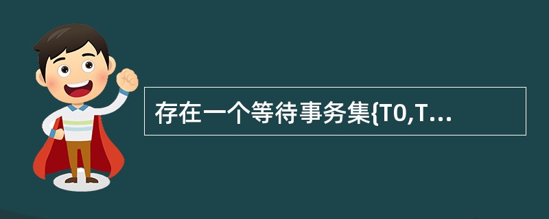 存在一个等待事务集{T0,T1,…,Tn},其中T0正等待被T1锁住的数据项,T