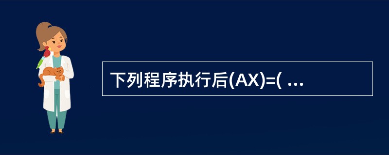 下列程序执行后(AX)=( )。 XDB 5,7—5 MOV AX,WORD P
