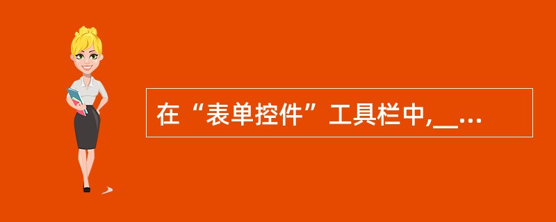 在“表单控件”工具栏中,______控件用于保存不希望用户改动的文本。