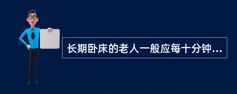 长期卧床的老人一般应每十分钟翻身一次。