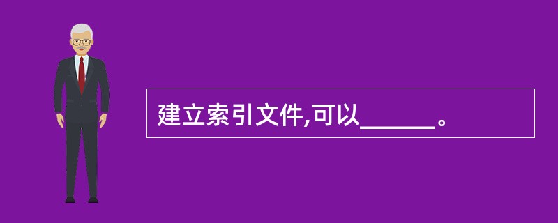 建立索引文件,可以______。