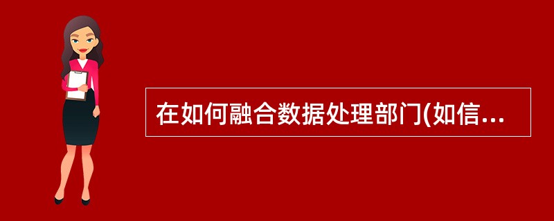 在如何融合数据处理部门(如信息中心)与管理者之间的关系时,关键的措施应是()。