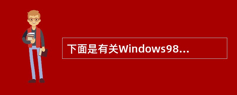 下面是有关Windows98的文件管理功能的一些叙述,其中( )是正确的。