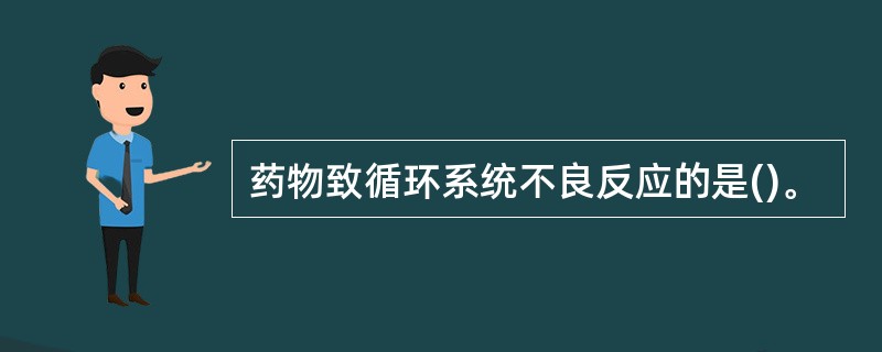 药物致循环系统不良反应的是()。