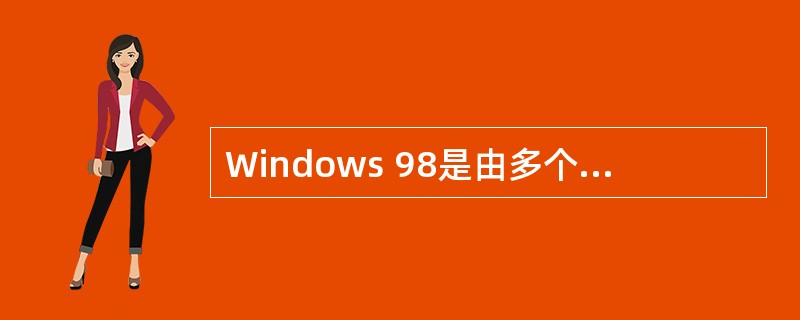 Windows 98是由多个模块组成的一个功能强大的操作系统,下列哪个模块负责处