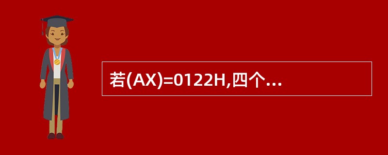 若(AX)=0122H,四个标志位CF、SF、ZF、OF的初始状态为0,执行指令