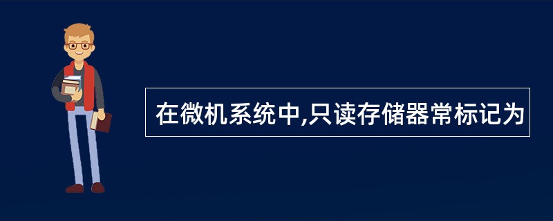 在微机系统中,只读存储器常标记为