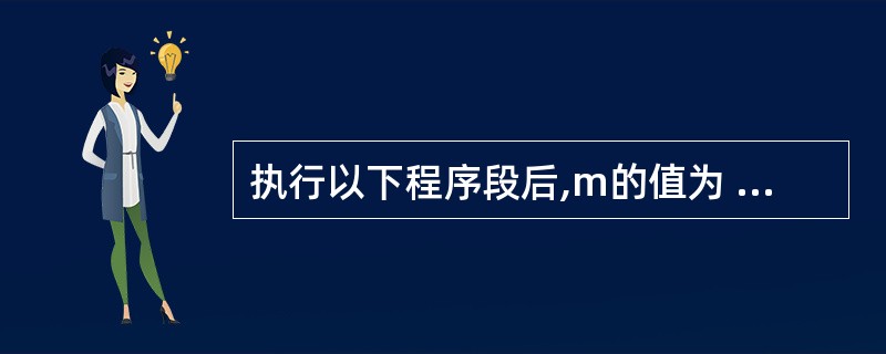 执行以下程序段后,m的值为 ( ) int a[2][3]={{1,2,3}{4