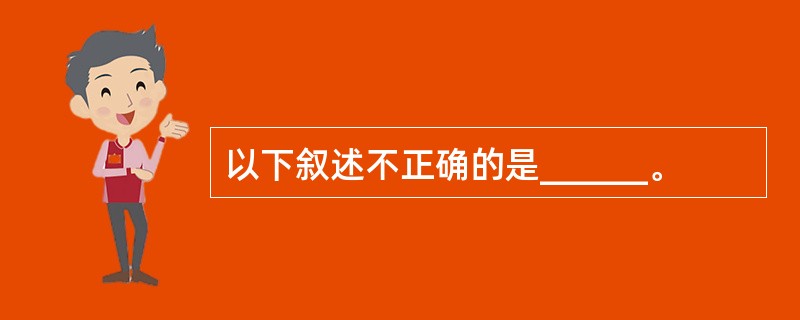 以下叙述不正确的是______。