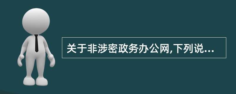 关于非涉密政务办公网,下列说法错误的是()。