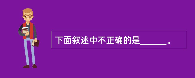 下面叙述中不正确的是______。