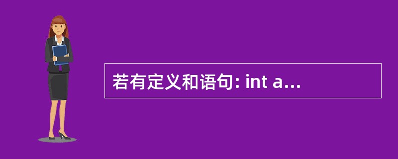 若有定义和语句: int a[10]={1,2,3,4,5,6,?,8,9,10