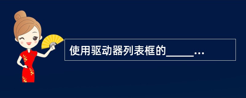 使用驱动器列表框的______属性可以返回或设置驱动器列表中当前选中的磁盘驱动器