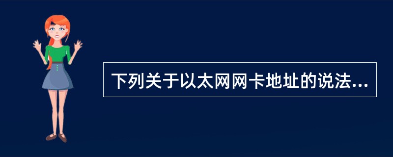 下列关于以太网网卡地址的说法中,正确的是()。