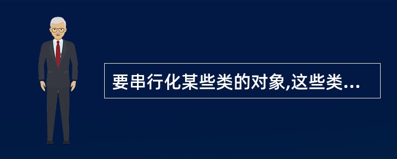 要串行化某些类的对象,这些类必须实现()。