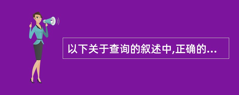 以下关于查询的叙述中,正确的是()。