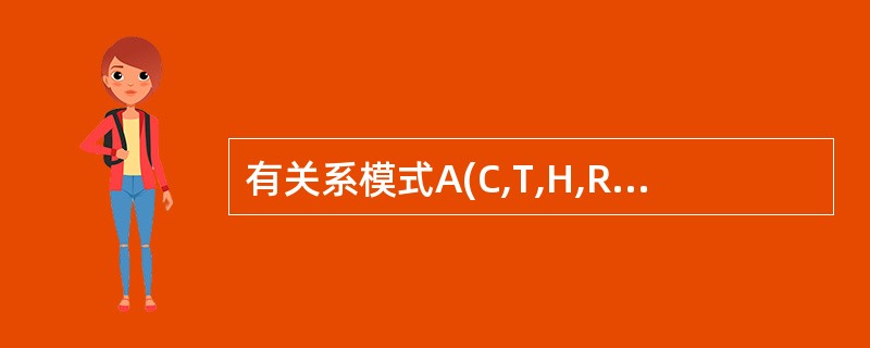 有关系模式A(C,T,H,R,S),其中各属性的含义是:C:课程T:教员 H:上