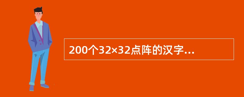 200个32×32点阵的汉字字模信息所占用的字节数为 ( )