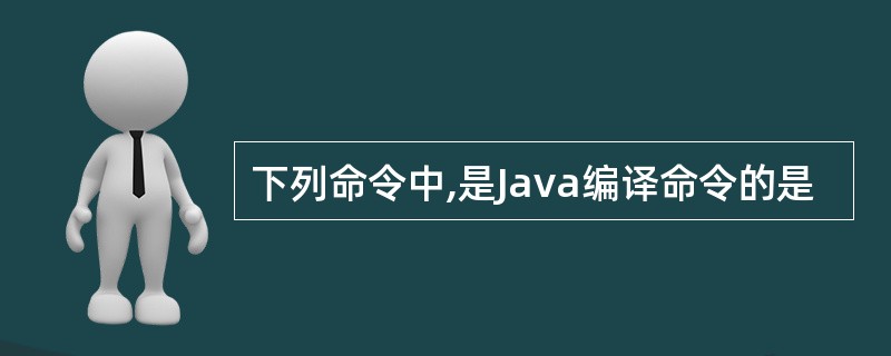 下列命令中,是Java编译命令的是