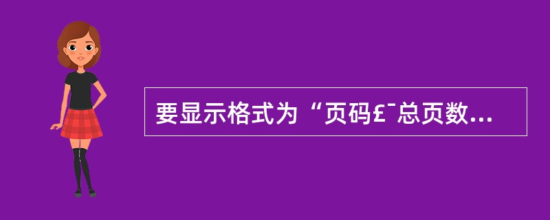 要显示格式为“页码£¯总页数”的页码,应当设置文本框控件的控制来源属性为()。