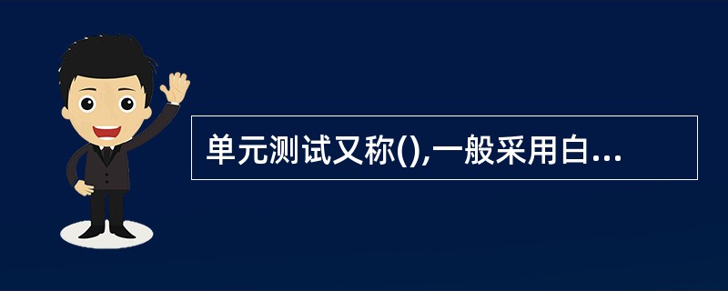 单元测试又称(),一般采用白箱测试。