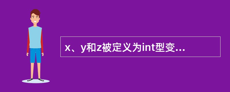 x、y和z被定义为int型变量,若从键盘给x、y和z输入数据,正确的输入语句是