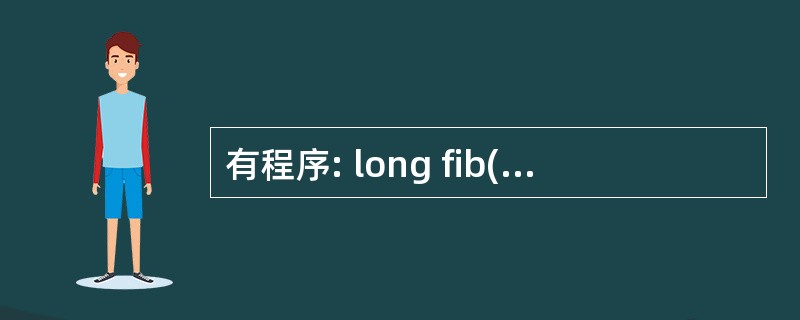 有程序: long fib(int n) { if(n<2)return(fib