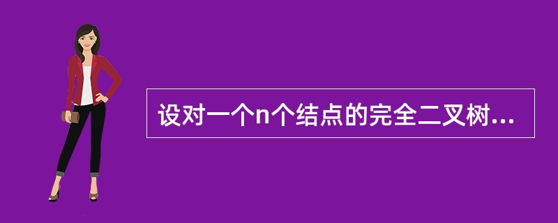 设对一个n个结点的完全二叉树按序的编号为1,2,3…n,若某结点I≤(n£­1)