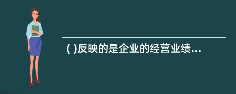 ( )反映的是企业的经营业绩情况,是业绩考核的重要指标。