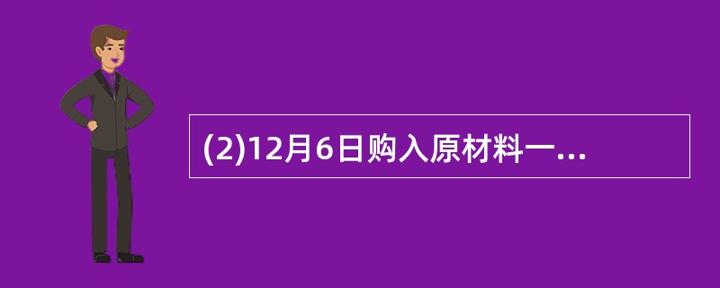 (2)12月6日购入原材料一批,价款80 000元,材料已验收入库,货款未付。