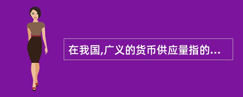 在我国,广义的货币供应量指的是()。