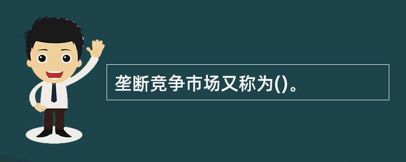 垄断竞争市场又称为()。
