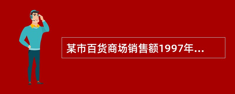 某市百货商场销售额1997年与1996年相比为150%,同期价格水平下降6%,则