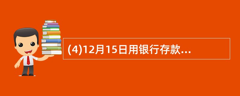 (4)12月15日用银行存款支付6日所购原材料的价款60 000元。