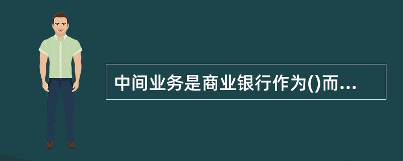 中间业务是商业银行作为()而提供的多种形式的金融服务。