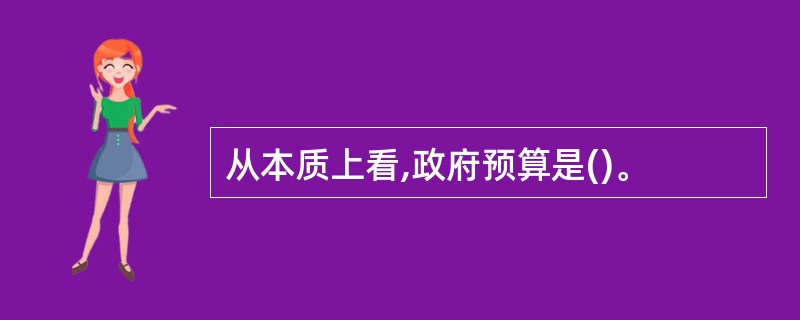 从本质上看,政府预算是()。