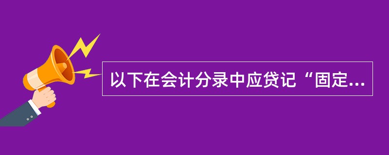 以下在会计分录中应贷记“固定资产清理”的是().